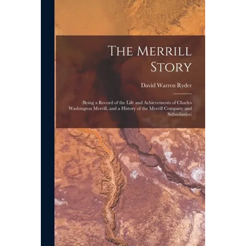 The Merrill Story: (being a Record of the Life and Achievements of Charles Washington Merrill, and a History of the Merrill Company and Subsidiaries)