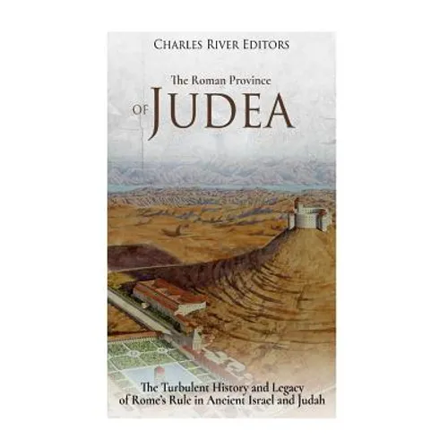 The Roman Province of Judea: The Turbulent History and Legacy of Rome's Rule in Ancient Israel and Judah