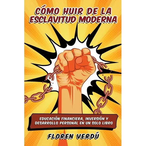 Cómo huir de la esclavitud moderna: Educación financiera, inversión y desarrollo personal en un solo libro