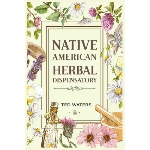 Native American Herbal Dispensatory: The Guide to Producing Medication for Common Disorders and Radiant Health (2022 for Beginners)