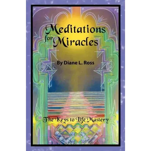 Meditations for Miracles: The Keys to Life Mastery