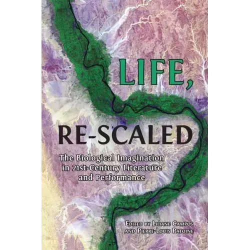 Life, Re-Scaled: The Biological Imagination in Twenty-First-Century Literature and Performance