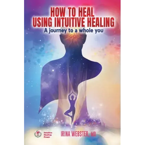 How to Heal Using Intuitive Healing: A journey to a whole you