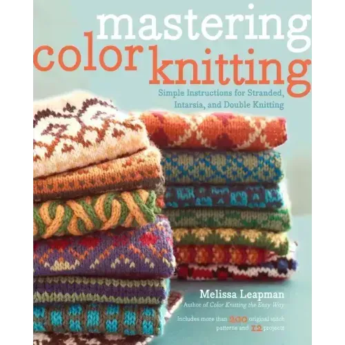 Mastering Color Knitting: Simple Instructions for Stranded, Intarsia, and Double Knitting