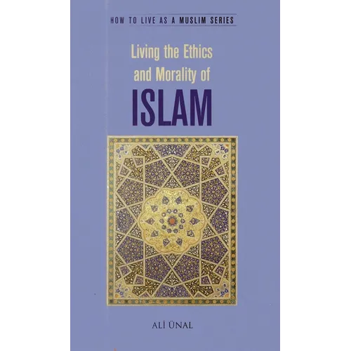 Living the Ethics and Morality of Islam: How to Live as a Muslim