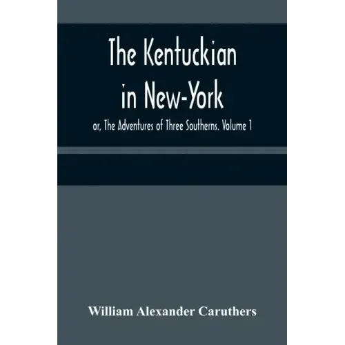 The Kentuckian in New-York; or, The Adventures of Three Southerns. Volume 1