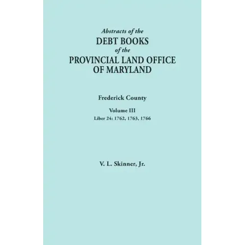 Abstracts of the Debt Books of the Provincial Land Office of Maryland. Frederick County, Volume III: Liber 24: 1762, 1763, 1766