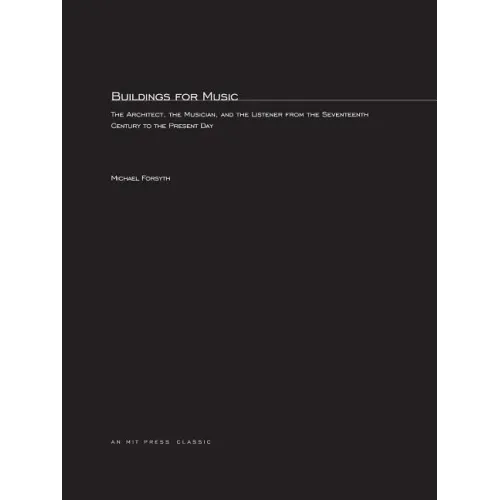 Buildings for Music: The Architect, the Musician, and the Listener from the Seventeenth Century to the Present Day