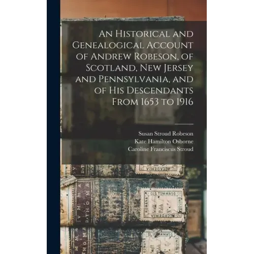 An Historical and Genealogical Account of Andrew Robeson, of Scotland, New Jersey and Pennsylvania, and of his Descendants From 1653 to 1916