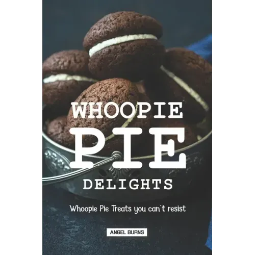 Whoopie Pie Delights: Whoopie Pie Treats You Can't Resist