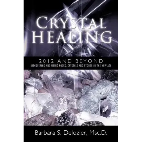 Crystal Healing: 2012 and Beyond Discovering and Using Rocks, Crystals and Stones in the New Age