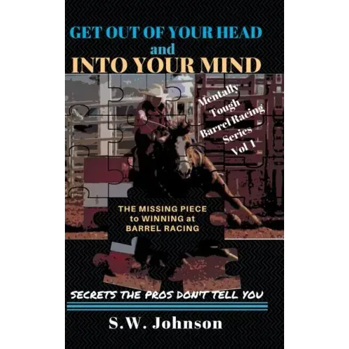 Get out of Your Head and into Your Mind: The Missing Piece to Winning at Barrel Racing Secrets the Pros Don't Tell You
