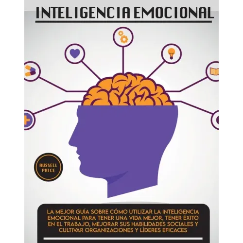 Inteligencia Emotional: La mejor guía sobre cómo utilizar la inteligencia emocional para tener una vida mejor, tener éxito en el trabajo, mejo