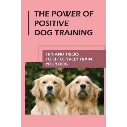 The Power Of Positive Dog Training: Tips And Tricks To Effectively Train Your Dog: How To Know Your Dogs Personality