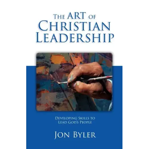The Art Of Christian Leadership: Developing Skills to Lead God's People
