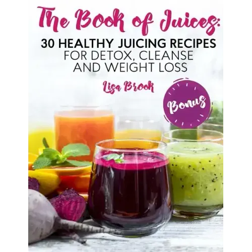 The Book of Juices: 30 Healthy Juicing Recipes for Detox, Cleanse and Weight Loss