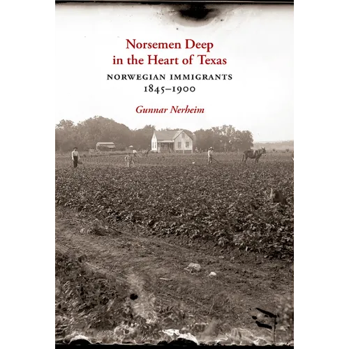 Norsemen Deep in the Heart of Texas: Norwegian Immigrants, 1845-1900 Volume 31