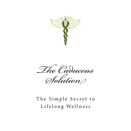 The Caduceus Solution: The Simple Secret to Lifelong Wellness