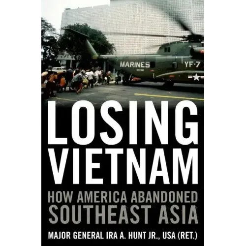 Losing Vietnam: How America Abandoned Southeast Asia