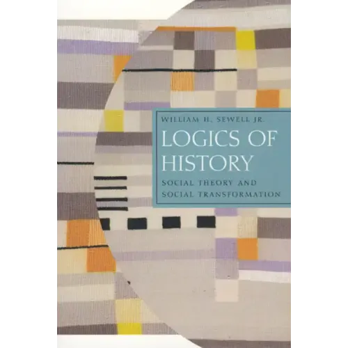 Logics of History: Social Theory and Social Transformation