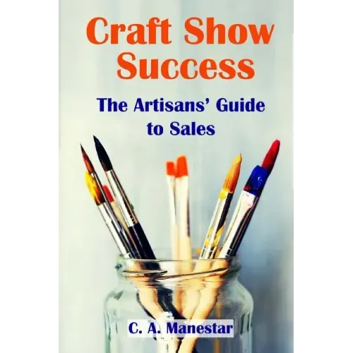 Craft Show Success: The Artisans' Guide to Sales
