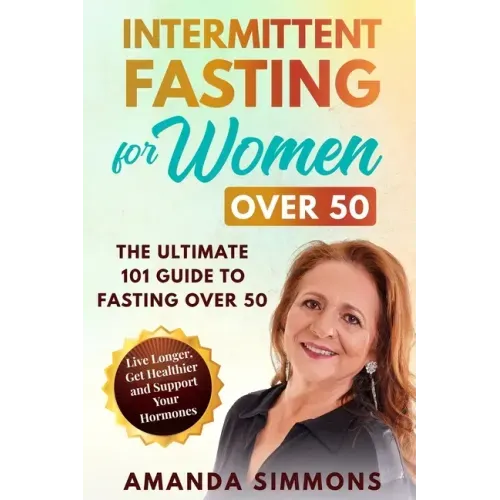 Intermittent Fasting for Women Over 50: The Ultimate 101 Guide to Fasting Over 50. Live Longer, Get Healthier and Support Your Hormones.