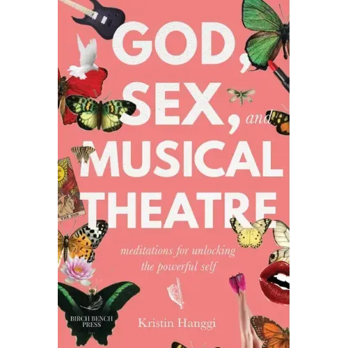 God, Sex, and Musical Theatre: Meditations for Unlocking the Powerful Self