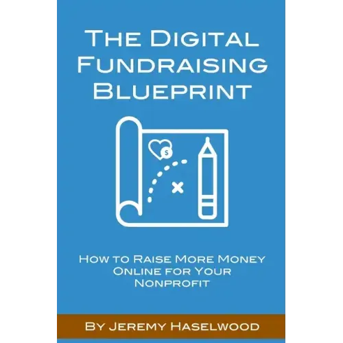 The Digital Fundraising Blueprint: How to Raise More Money Online for Your Nonprofit