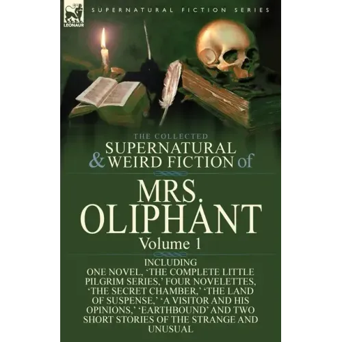 The Collected Supernatural and Weird Fiction of Mrs Oliphant: Volume 1-Including One Novel, 'The Complete Little Pilgrim Series, ' Four Novelettes, 't