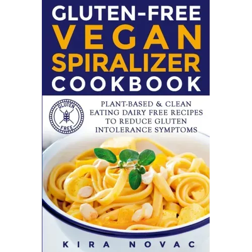 Gluten-Free Vegan Spiralizer Cookbook: Plant-Based & Clean Eating Dairy Free Recipes to Reduce Gluten Intolerance Symptoms