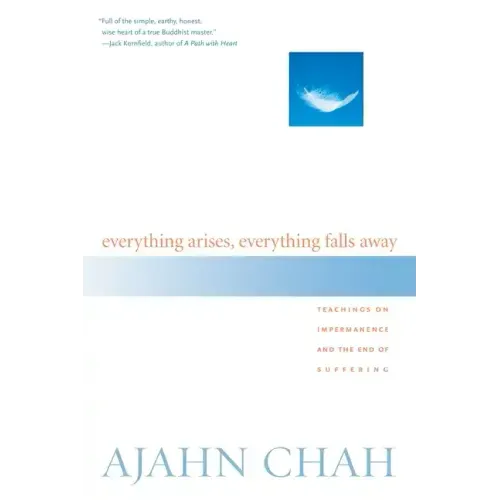 Everything Arises, Everything Falls Away: Teachings on Impermanence and the End of Suffering