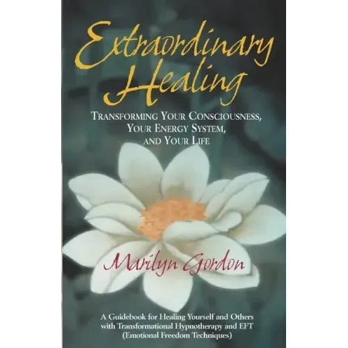 Extraordinary Healing: Transforming Your Consciousness, Your Energy System, And Your Life