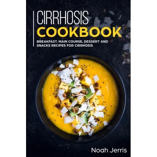 Cirrhosis Cookbook: Breakfast, Main Course, Dessert and Snacks Recipes for Cirrhosis