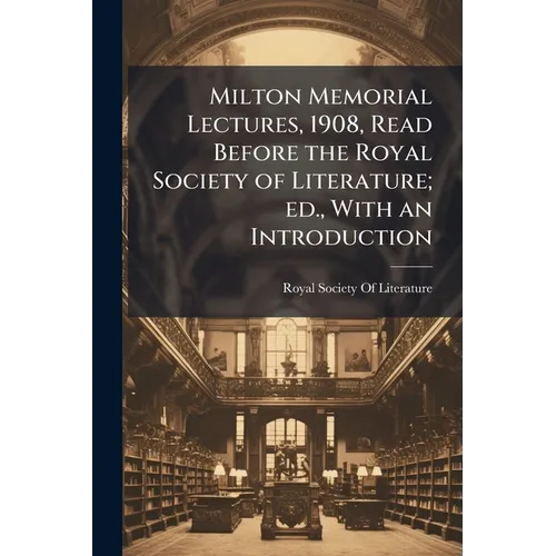 Milton Memorial Lectures, 1908, Read Before the Royal Society of Literature; ed., With an Introduction