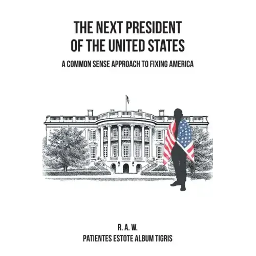The Next President of the United States: A Common Sense Approach to Fixing America
