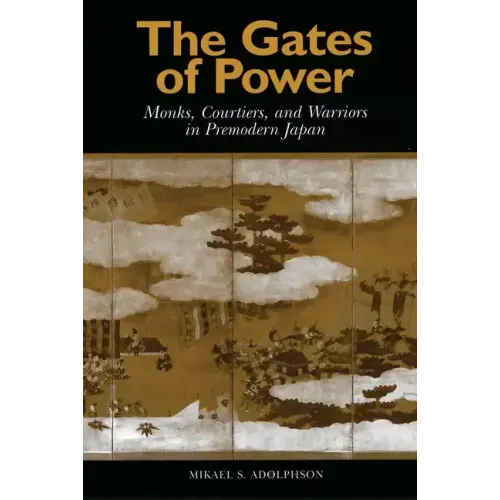 The Gates of Power: Monks, Courtiers, and Warriors in Premodern Japan