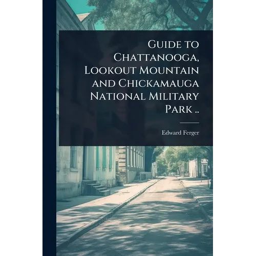 Guide to Chattanooga, Lookout Mountain and Chickamauga National Military Park ..