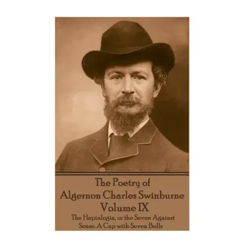 The Poetry of Algernon Charles Swinburne - Volume IX: The Heptalogia, or the Seven Against Sense. A Cap with Seven Bells