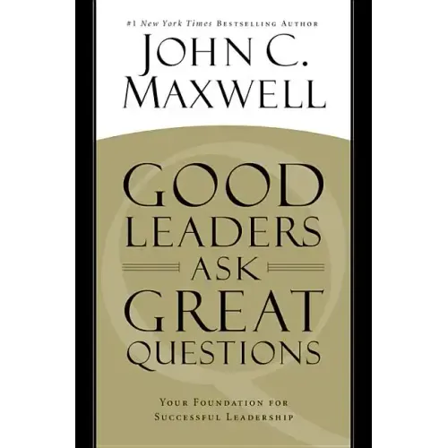 Good Leaders Ask Great Questions: Your Foundation for Successful Leadership