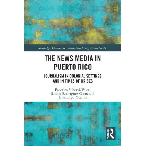 The News Media in Puerto Rico: Journalism in Colonial Settings and in Times of Crises