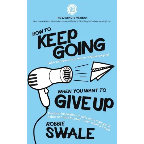 How to Keep Going (with your book, business or creative project) When You Want to Give Up: Practical inspiration to help you create good habits and st