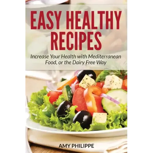 Easy Healthy Recipes: Increase Your Health with Mediterranean Food, or the Dairy Free Way