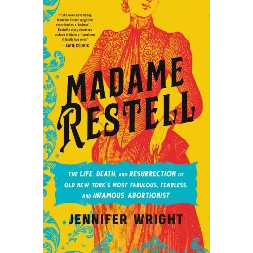 Madame Restell: The Life, Death, and Resurrection of Old New York's Most Fabulous, Fearless, and Infamous Abortionist
