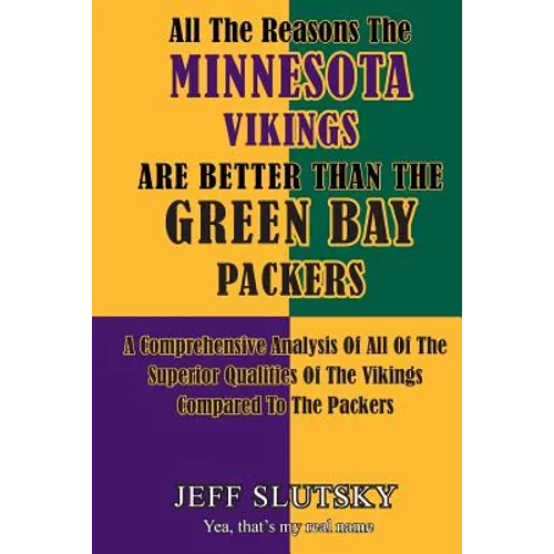 All The Reasons The Minnesota Vikings Are Better Than The Green Bay Packers: A Comprehensive Analysis Of All Of The Superior Qualities Of The Vikings