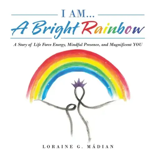 I Am... a Bright Rainbow: A Story of Life Force Energy, Mindful Presence, and Magnificent You