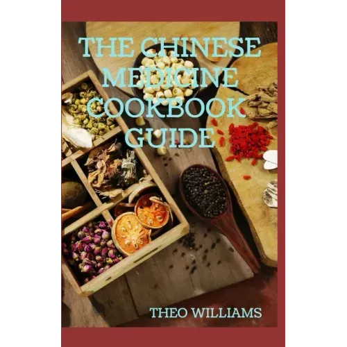 The Chinese Medicine Cookbook Guide: Applying the Wisdom of Traditional Chinese Medicine To Create Healing Concoctions