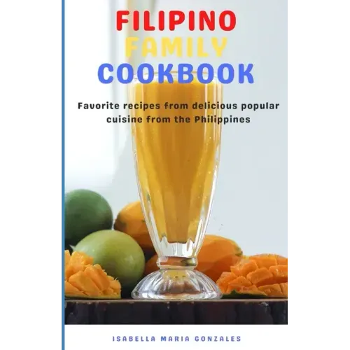 Filipino Family Cookbook: Favorite recipes from delicious popular cuisine from the Philippines