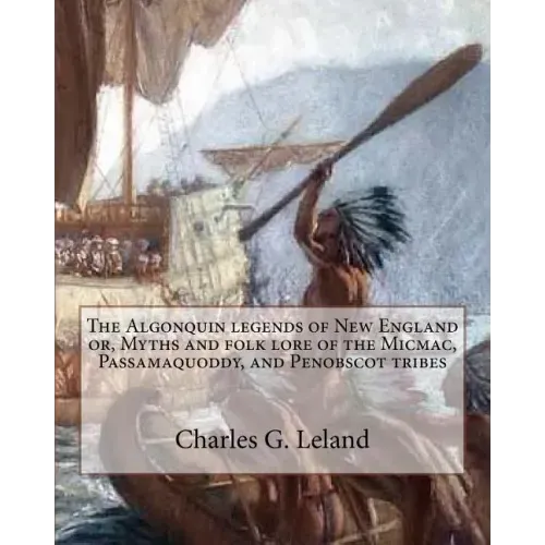 The Algonquin legends of New England or, Myths and folk lore of the Micmac, Passamaquoddy, and Penobscot tribes