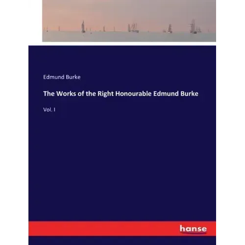 The Works of the Right Honourable Edmund Burke: Vol. I