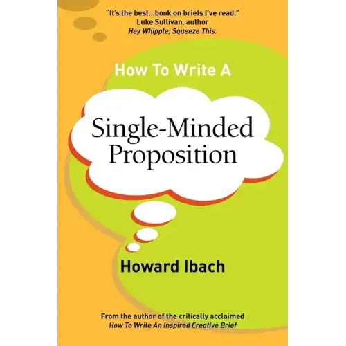 How To Write A Single-Minded Proposition: Five insights on advertising's most difficult sentence. Plus two new approaches.